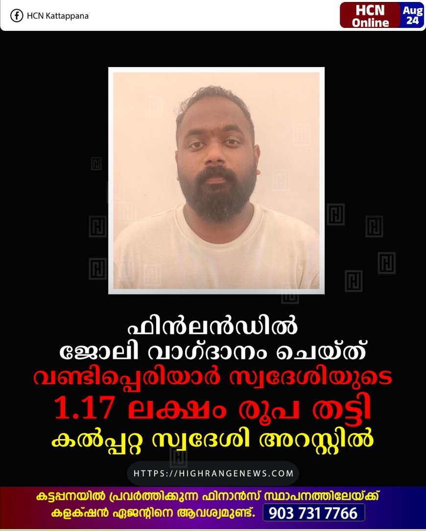 ഫിന്‍ലന്‍ഡില്‍ ജോലി വാഗ്ദാനം ചെയ്ത് വണ്ടിപ്പെരിയാര്‍ സ്വദേശിയുടെ 1.17 ലക്ഷം രൂപ തട്ടി: കല്‍പ്പറ്റ സ്വദേശി അറസ്റ്റില്‍