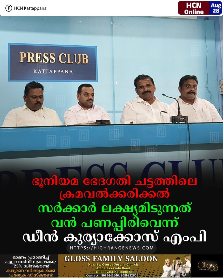 ഭൂനിയമ ഭേദഗതി ചട്ടത്തിലെ ക്രമവല്‍ക്കരിക്കല്‍: സര്‍ക്കാര്‍ ലക്ഷ്യമിടുന്നത് വന്‍ പണപ്പിരിവെന്ന് ഡീന്‍ കുര്യാക്കോസ് എംപി