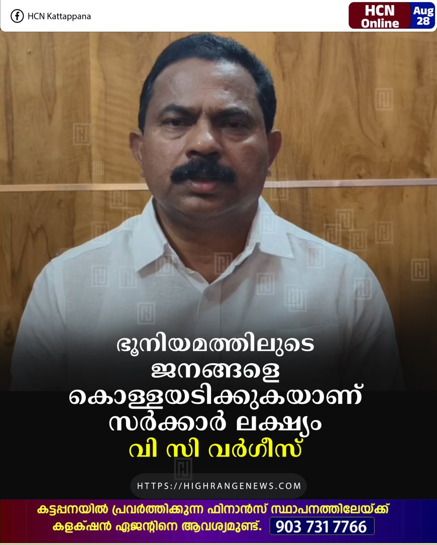 ഭൂനിയമത്തിലുടെ ജനങ്ങളെ കൊള്ളയടിക്കുകയാണ് സര്ക്കാര് ലക്ഷ്യം:വി സി വര്ഗീസ്