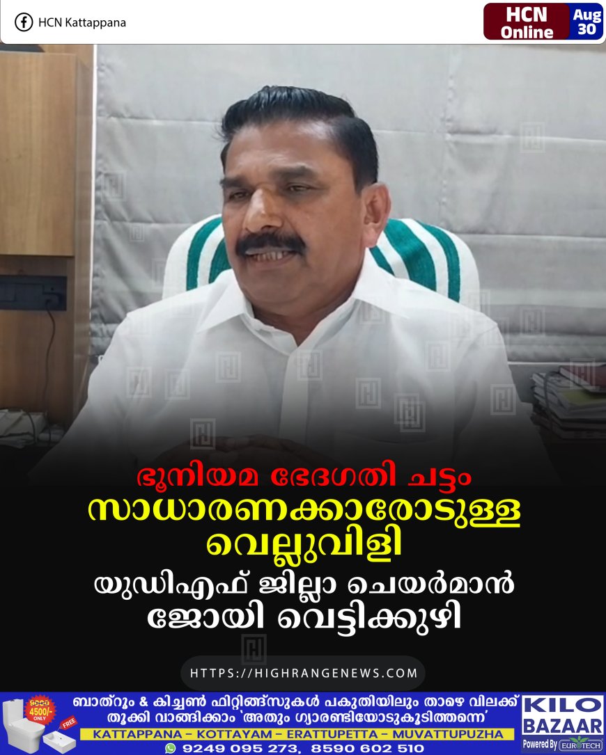 ഭൂനിയമ ഭേദഗതി ചട്ടം സാധാരണക്കാരോടുള്ള വെല്ലുവിളി: യുഡിഎഫ് ജില്ലാ ചെയര്‍മാന്‍ ജോയി വെട്ടിക്കുഴി 