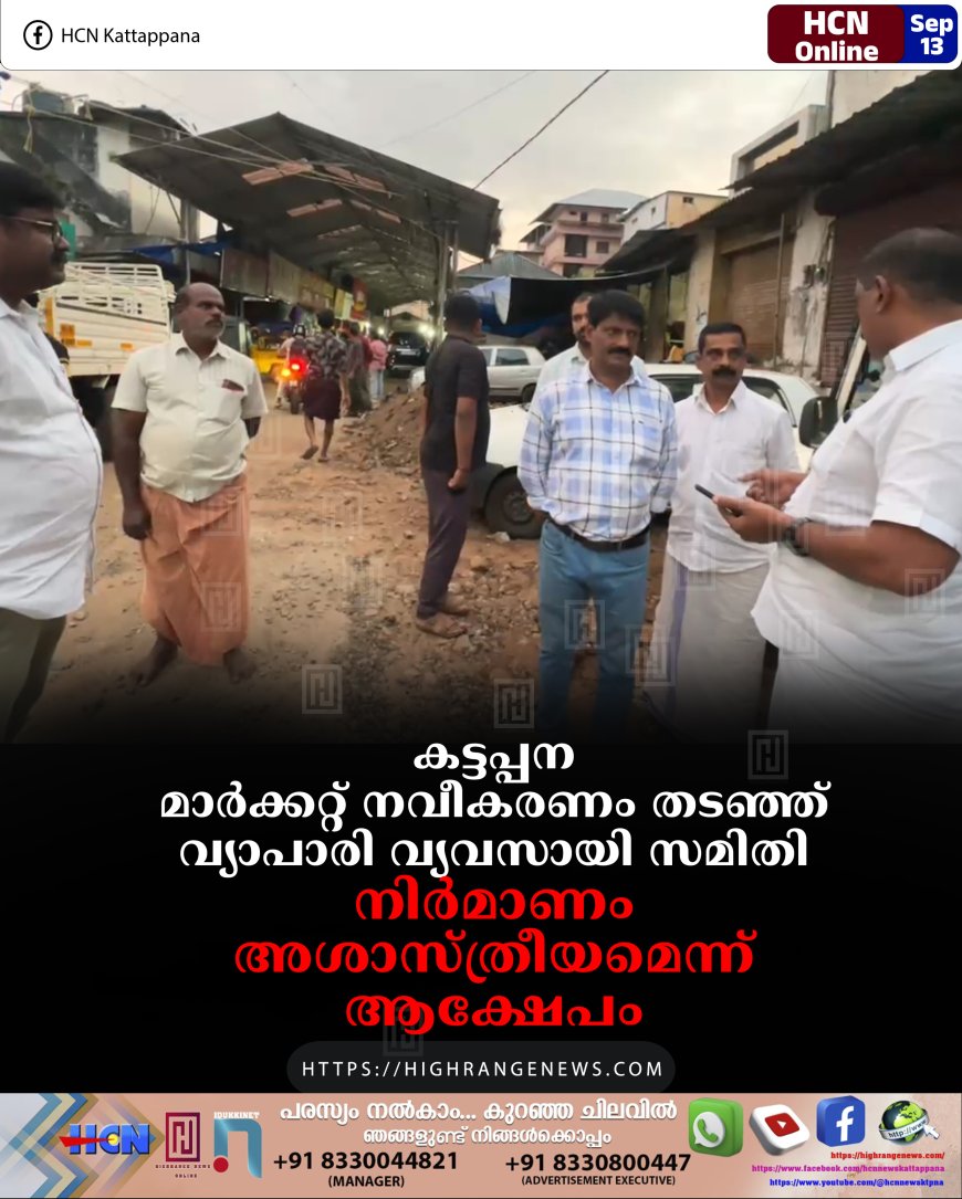 കട്ടപ്പന മാര്‍ക്കറ്റ് നവീകരണം തടഞ്ഞ് വ്യാപാരി വ്യവസായി സമിതി: നിര്‍മാണം അശാസ്ത്രീയമെന്ന് ആക്ഷേപം