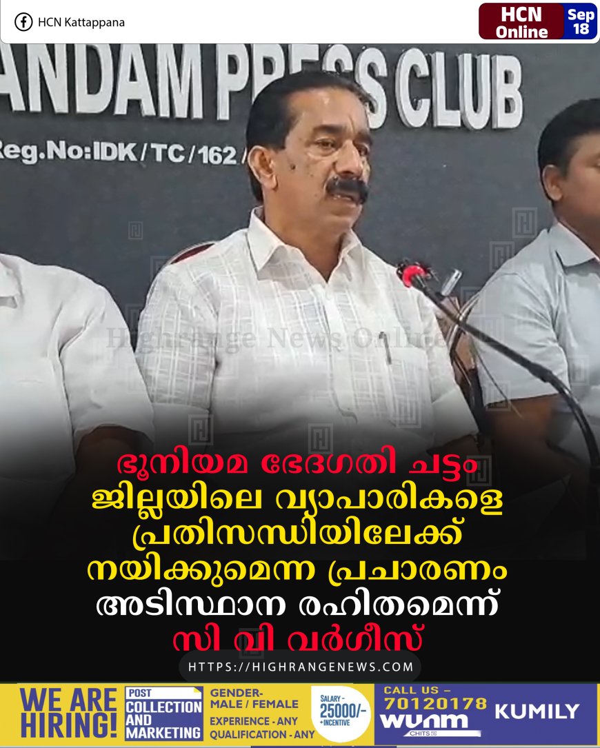ഭൂനിയമ ഭേദഗതി ചട്ടം: ജില്ലയിലെ വ്യാപാരികളെ പ്രതിസന്ധിയിലേക്ക് നയിക്കുമെന്ന പ്രചാരണം അടിസ്ഥാന രഹിതമെന്ന് സി വി വര്ഗീസ്