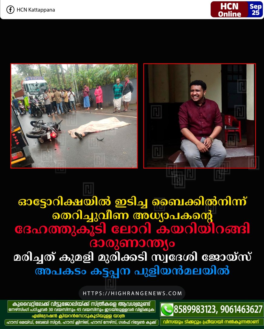 ഓട്ടോറിക്ഷയില് ഇടിച്ച ബൈക്കില്നിന്ന് തെറിച്ചുവീണ അധ്യാപകന്റെ ദേഹത്തുകൂടി ലോറി കയറിയിറങ്ങി ദാരുണാന്ത്യം: മരിച്ചത് കുമളി മുരിക്കടി സ്വദേശി ജോയ്സ്: അപകടം കട്ടപ്പന പുളിയന്മലയില്