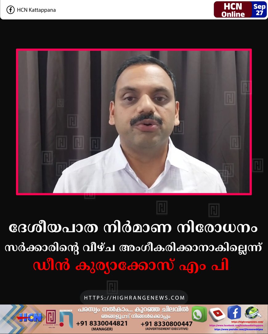 ദേശീയപാത നിര്മാണ നിരോധനം: സര്ക്കാരിന്റെ വീഴ്ച അംഗീകരിക്കാനാകില്ലെന്ന് ഡീന് കുര്യാക്കോസ് എം പി