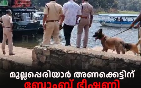 മുല്ലപ്പെരിയാര്‍ അണക്കെട്ടിന് ബോംബ് ഭീഷണി: പരിശോധന ശക്തമാക്കി ബോംബ് സ്‌ക്വാഡും പൊലീസും 