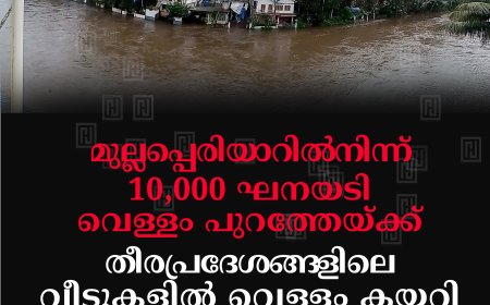 മുല്ലപ്പെരിയാറില്‍നിന്ന് 10,000 ഘനയടി വെള്ളം പുറത്തേയ്ക്ക്: തീരപ്രദേശങ്ങളിലെ വീടുകളില്‍ വെള്ളം കയറി