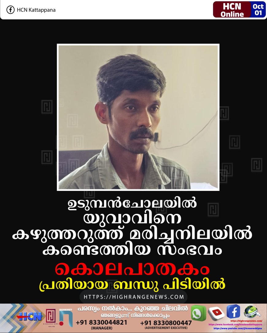 ഉടുമ്പന്ചോലയില് യുവാവിനെ കഴുത്തറുത്ത് മരിച്ചനിലയില് കണ്ടെത്തിയ സംഭവം കൊലപാതകം: പ്രതിയായ ബന്ധു പിടിയില്