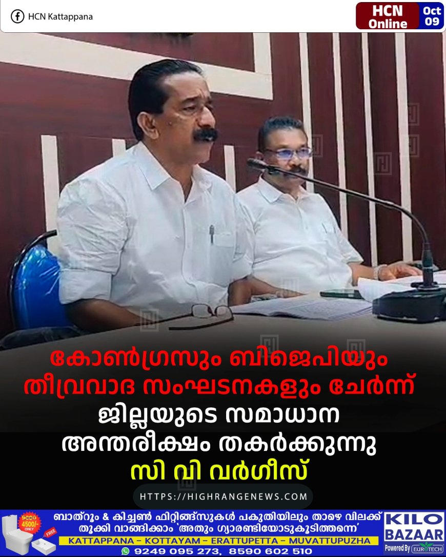 കോണ്ഗ്രസും ബിജെപിയും തീവ്രവാദ സംഘടനകളും ചേര്ന്ന് ജില്ലയുടെ സമാധാന അന്തരീക്ഷം തകര്ക്കുന്നു: സി വി വര്ഗീസ്