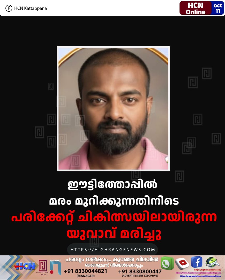 ഈട്ടിത്തോപ്പില് മരം മുറിക്കുന്നതിനിടെ പരിക്കേറ്റ് ചികിത്സയിലായിരുന്ന യുവാവ് മരിച്ചു
