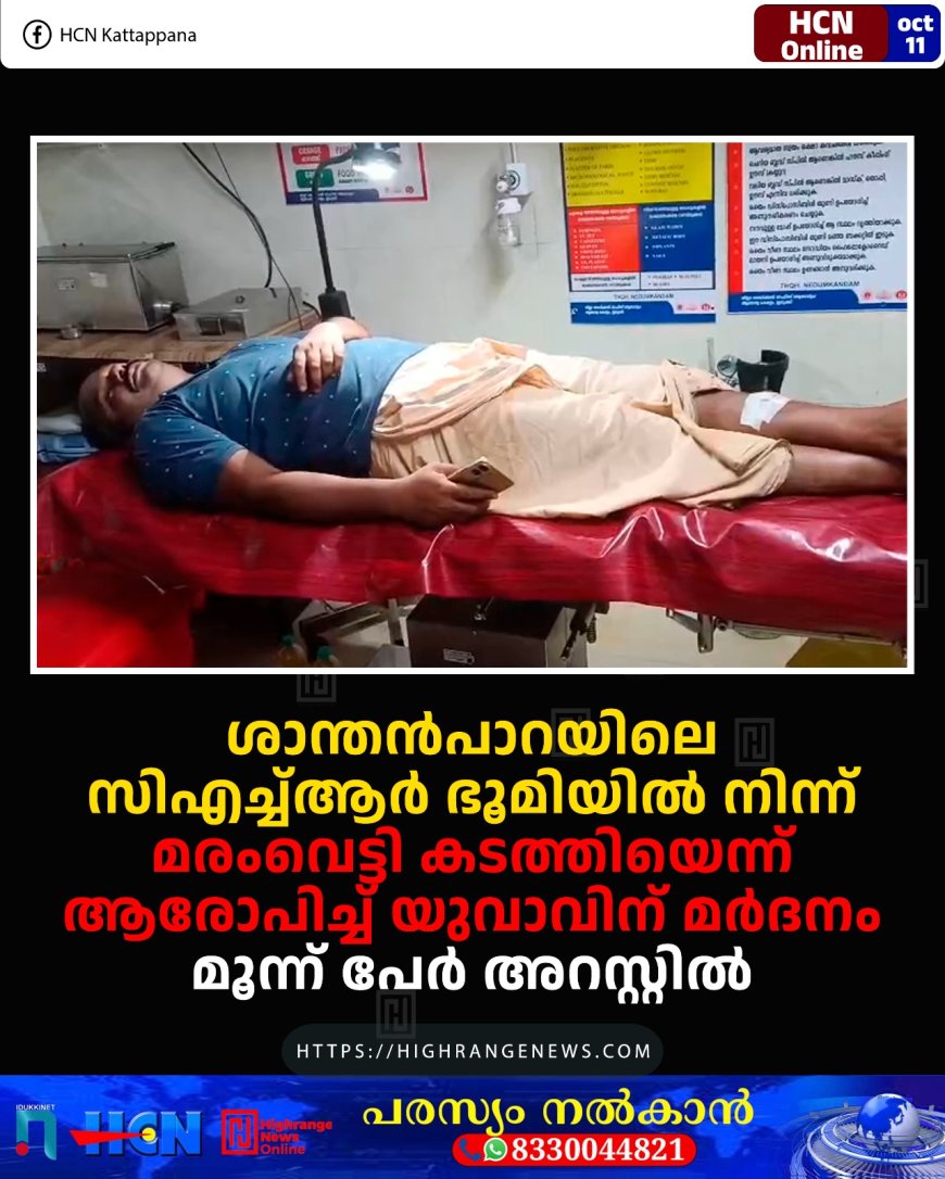 ശാന്തന്പാറയിലെ സിഎച്ച്ആര് ഭൂമിയില് നിന്ന് മരംവെട്ടി കടത്തിയെന്ന് ആരോപിച്ച് യുവാവിന് മര്ദനം: മൂന്ന് പേര് അറസ്റ്റില്
