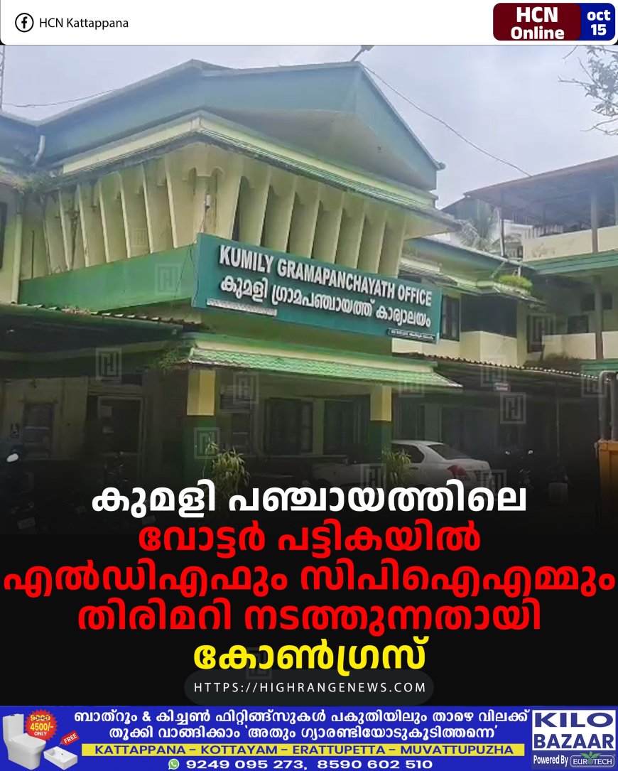 കുമളി പഞ്ചായത്തിലെ വോട്ടര് പട്ടികയില് എല്ഡിഎഫും സിപിഐഎമ്മും തിരിമറി നടത്തുന്നതായി കോണ്ഗ്രസ്