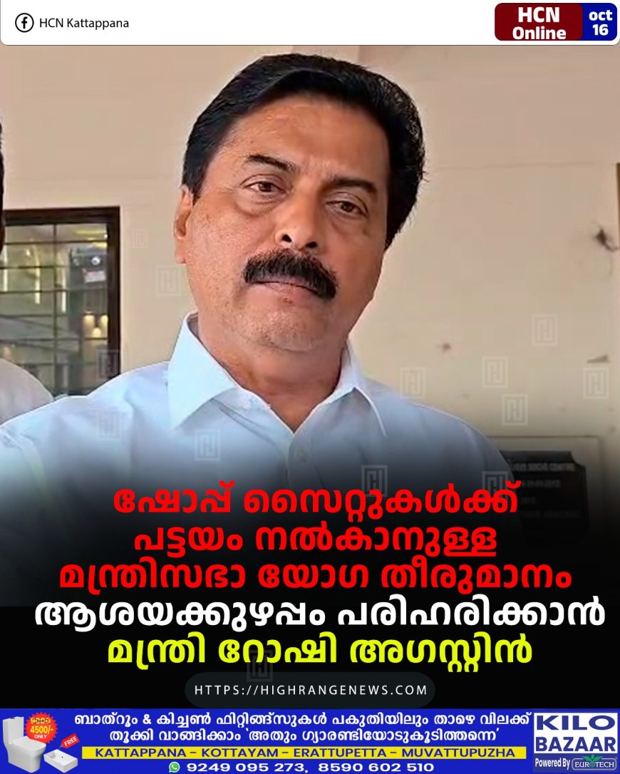 ഷോപ്പ് സൈറ്റുകള്ക്ക് പട്ടയം നല്കാനുള്ള മന്ത്രിസഭാ യോഗ തീരുമാനം ആശയക്കുഴപ്പം പരിഹരിക്കാന്: മന്ത്രി റോഷി അഗസ്റ്റിന്