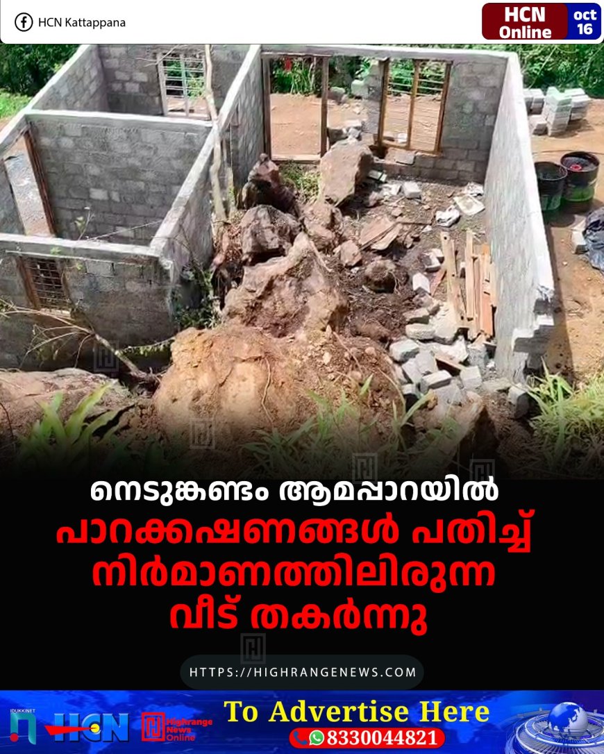 നെടുങ്കണ്ടം ആമപ്പാറയില് പാറക്കഷണങ്ങള് പതിച്ച് നിര്മാണത്തിലിരുന്ന വീട് തകര്ന്നു