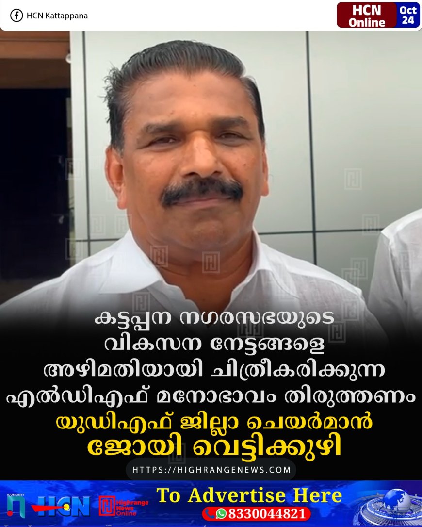 കട്ടപ്പന നഗരസഭയുടെ വികസന നേട്ടങ്ങളെ അഴിമതിയായി ചിത്രീകരിക്കുന്ന എല്ഡിഎഫ് മനോഭാവം തിരുത്തണം: യുഡിഎഫ് ജില്ലാ ചെയര്മാന് ജോയി വെട്ടിക്കുഴി