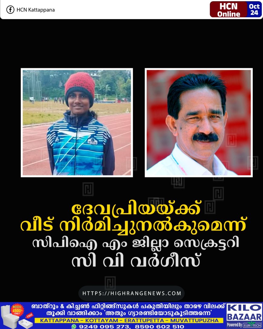 ദേവപ്രിയയ്ക്ക് വീട് നിര്മിച്ചുനല്കുമെന്ന് സിപിഐ എം ജില്ലാ സെക്രട്ടറി സി വി വര്ഗീസ്