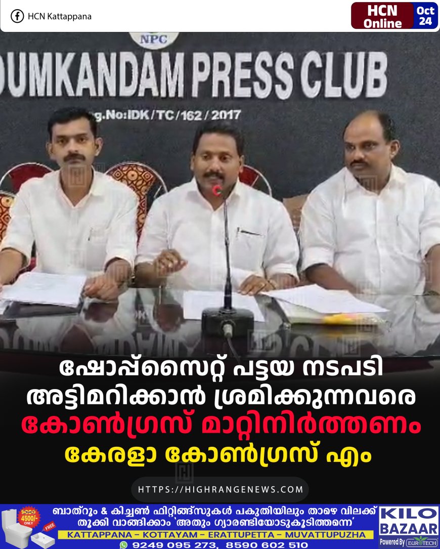 ഷോപ്പ്സൈറ്റ് പട്ടയ നടപടി അട്ടിമറിക്കാന് ശ്രമിക്കുന്നവരെ കോണ്ഗ്രസ് മാറ്റിനിര്ത്തണം: കേരളാ കോണ്ഗ്രസ് എം