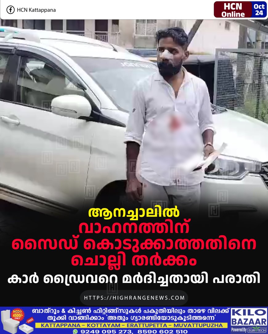 ആനച്ചാലില് വാഹനത്തിന് സൈഡ് കൊടുക്കാത്തതിനെ ചൊല്ലി തര്ക്കം: കാര് ഡ്രൈവറെ മര്ദിച്ചതായി പരാതി