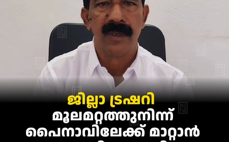 ജില്ലാ ട്രഷറി മൂലമറ്റത്തുനിന്ന് പൈനാവിലേക്ക് മാറ്റാന്‍ നടപടി തുടങ്ങി: സി വി വര്‍ഗീസ്