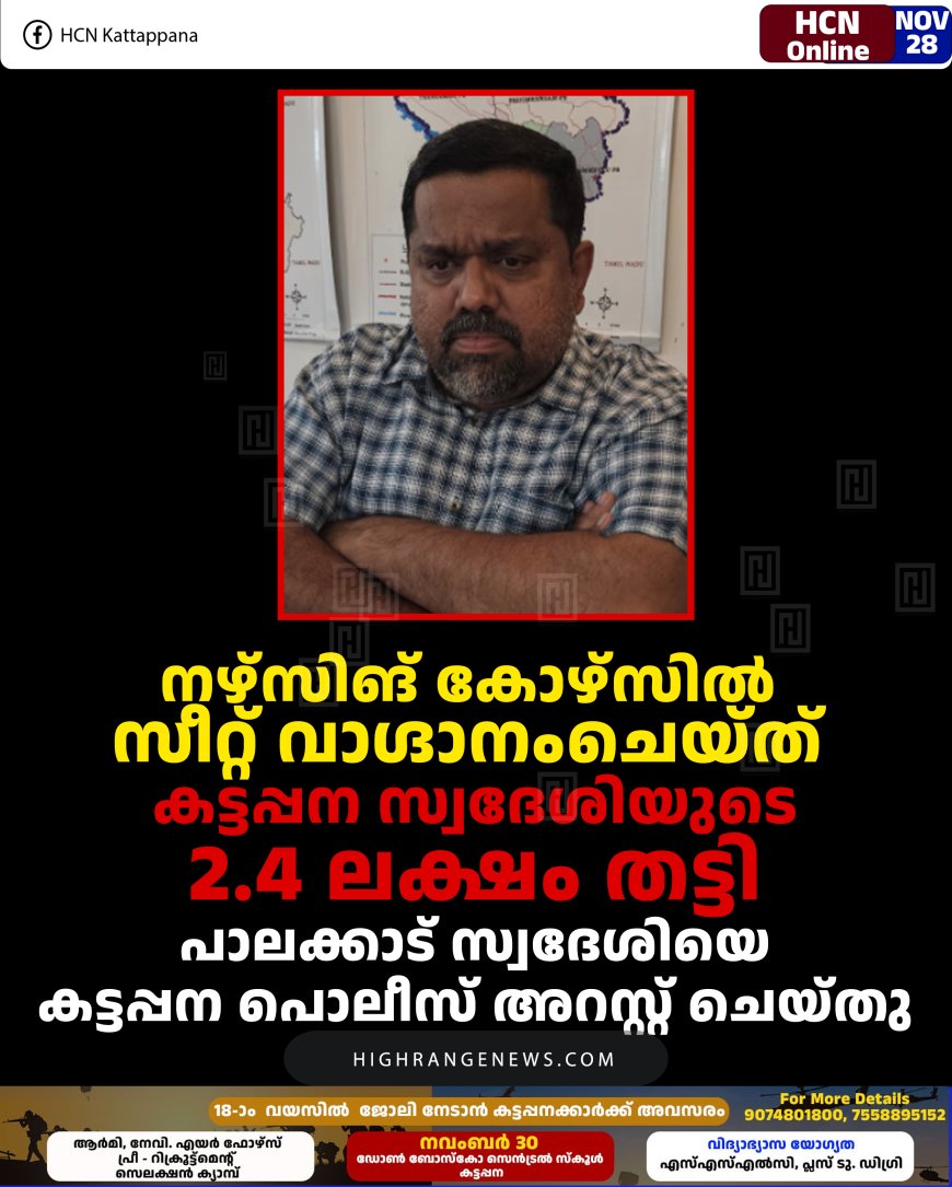 നഴ്‌സിങ് കോഴ്‌സില്‍ സീറ്റ് വാഗ്ദാനംചെയ്ത് കട്ടപ്പന സ്വദേശിയുടെ 2.4 ലക്ഷം തട്ടി: പാലക്കാട് സ്വദേശിയെ കട്ടപ്പന പൊലീസ് അറസ്റ്റ് ചെയ്തു
