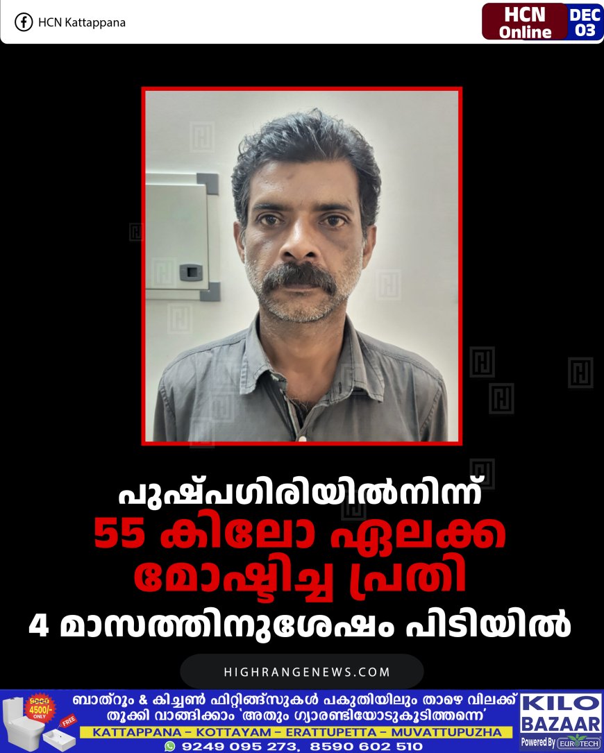 പുഷ്പഗിരിയില്‍നിന്ന് 55 കിലോ ഏലക്ക മോഷ്ടിച്ച പ്രതി 4 മാസത്തിനുശേഷം പിടിയില്‍ 