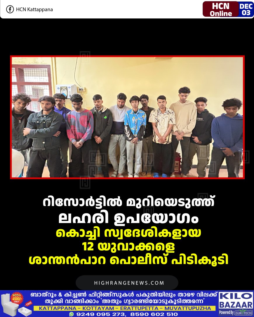 റിസോര്‍ട്ടില്‍ മുറിയെടുത്ത് ലഹരി ഉപയോഗം: കൊച്ചി സ്വദേശികളായ 12 യുവാക്കളെ ശാന്തന്‍പാറ പൊലീസ് പിടികൂടി  