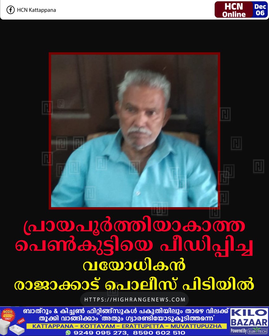 പ്രായപൂര്‍ത്തിയാകാത്ത പെണ്‍കുട്ടിയെ പീഡിപ്പിച്ച വയോധികന്‍ രാജാക്കാട് പൊലീസിന്റെ പിടിയില്‍
