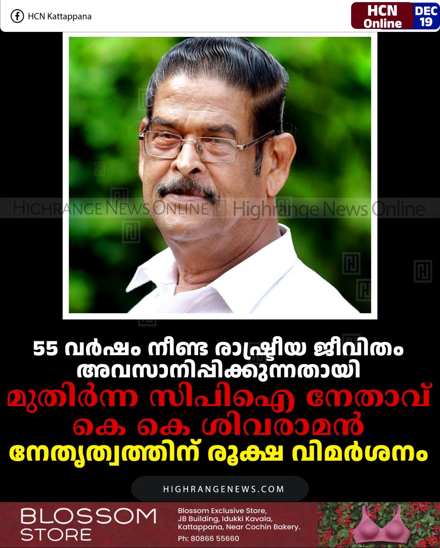55 വര്‍ഷം നീണ്ട രാഷ്ട്രീയ ജീവിതം അവസാനിപ്പിക്കുന്നതായി മുതിര്‍ന്ന സിപിഐ നേതാവ് കെ കെ ശിവരാമന്‍: നേതൃത്വത്തിന് രൂക്ഷ വിമര്‍ശനം