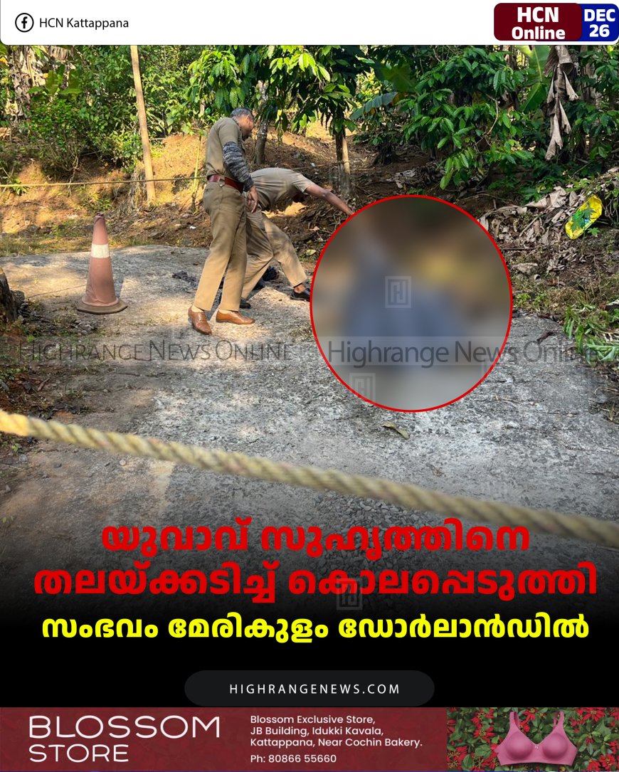 യുവാവ് സുഹൃത്തിനെ തലയ്ക്കടിച്ച് കൊലപ്പെടുത്തി: സംഭവം മേരികുളം ഡോര്‍ലാന്‍ഡില്‍