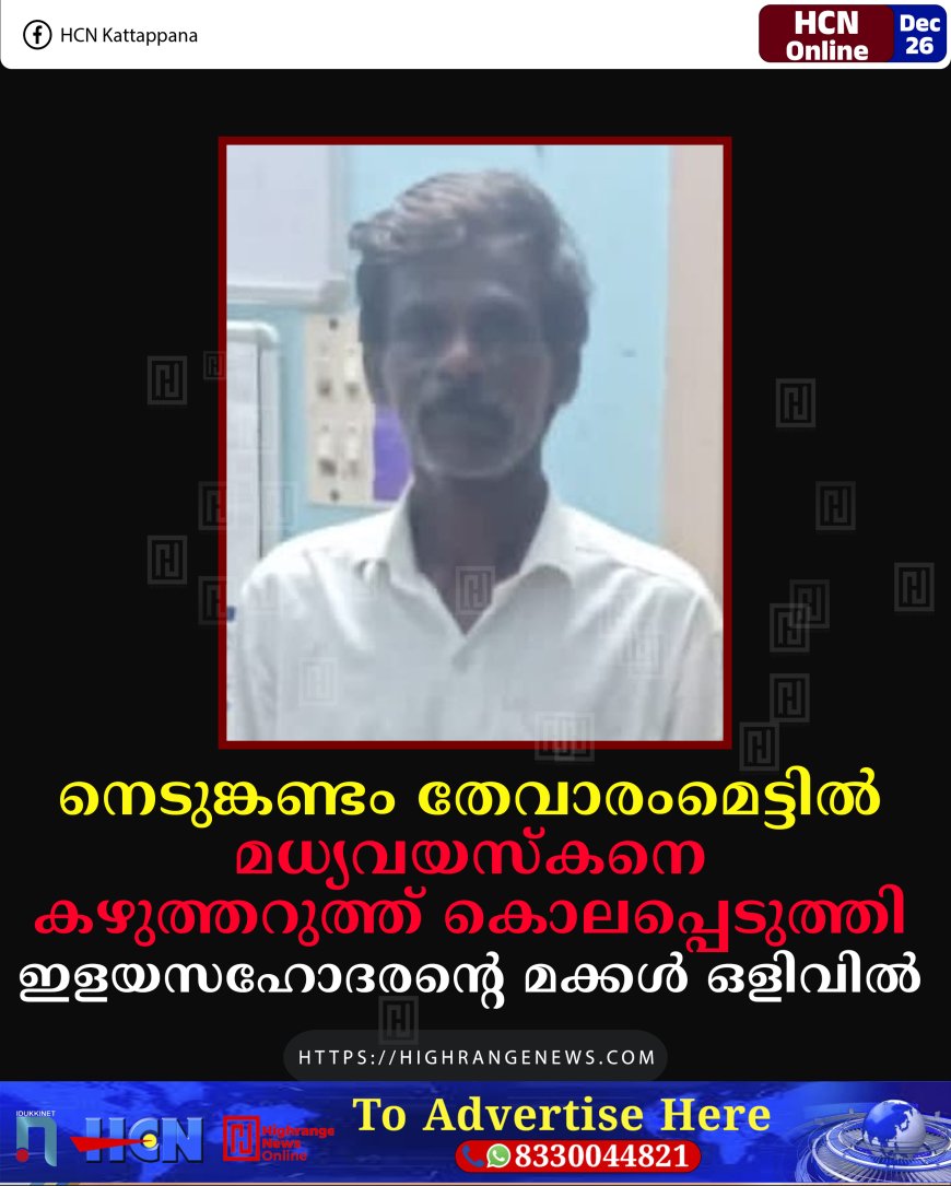 നെടുങ്കണ്ടം തേവാരംമെട്ടില്‍ മധ്യവയസ്‌കനെ കഴുത്തറുത്ത് കൊലപ്പെടുത്തി: ഇളയസഹോദരന്റെ മക്കള്‍ ഒളിവില്‍