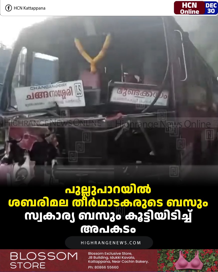 പുല്ലുപാറയില്‍ സമീപം ശബരിമല തീര്‍ഥാടകരുടെ ബസും സ്വകാര്യ ബസും കൂട്ടിയിടിച്ച് അപകടം 