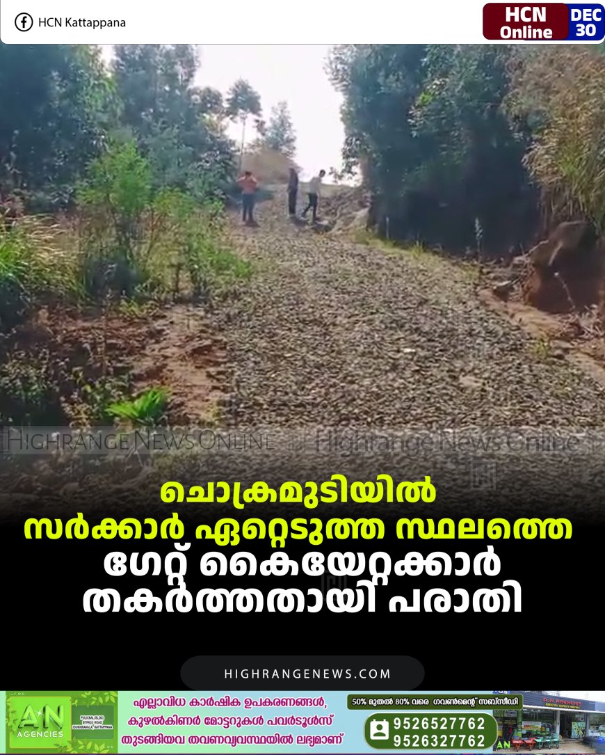ചൊക്രമുടിയില്‍ സര്‍ക്കാര്‍ ഏറ്റെടുത്ത സ്ഥലത്തെ ഗേറ്റ് കൈയേറ്റക്കാര്‍ തകര്‍ത്തതായി പരാതി
