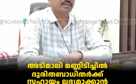 അടിമാലി മണ്ണിടിച്ചില്‍: ദുരിതബാധിതര്‍ക്ക് സഹായം ലഭ്യമാക്കാന്‍ ജില്ലാ ഭരണകൂടം ഇടപെടല്‍ നടത്തുമെന്ന് കലക്ടര്‍ 