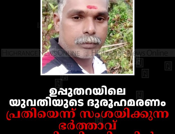 ഉപ്പുതറയിലെ യുവതിയുടെ ദുരൂഹമരണം: പ്രതിയെന്ന് സംശയിക്കുന്ന ഭര്‍ത്താവ് തൂങ്ങി മരിച്ചനിലയില്‍