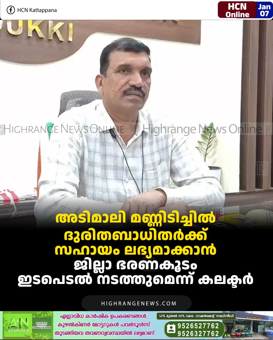 അടിമാലി മണ്ണിടിച്ചില്‍: ദുരിതബാധിതര്‍ക്ക് സഹായം ലഭ്യമാക്കാന്‍ ജില്ലാ ഭരണകൂടം ഇടപെടല്‍ നടത്തുമെന്ന് കലക്ടര്‍ 