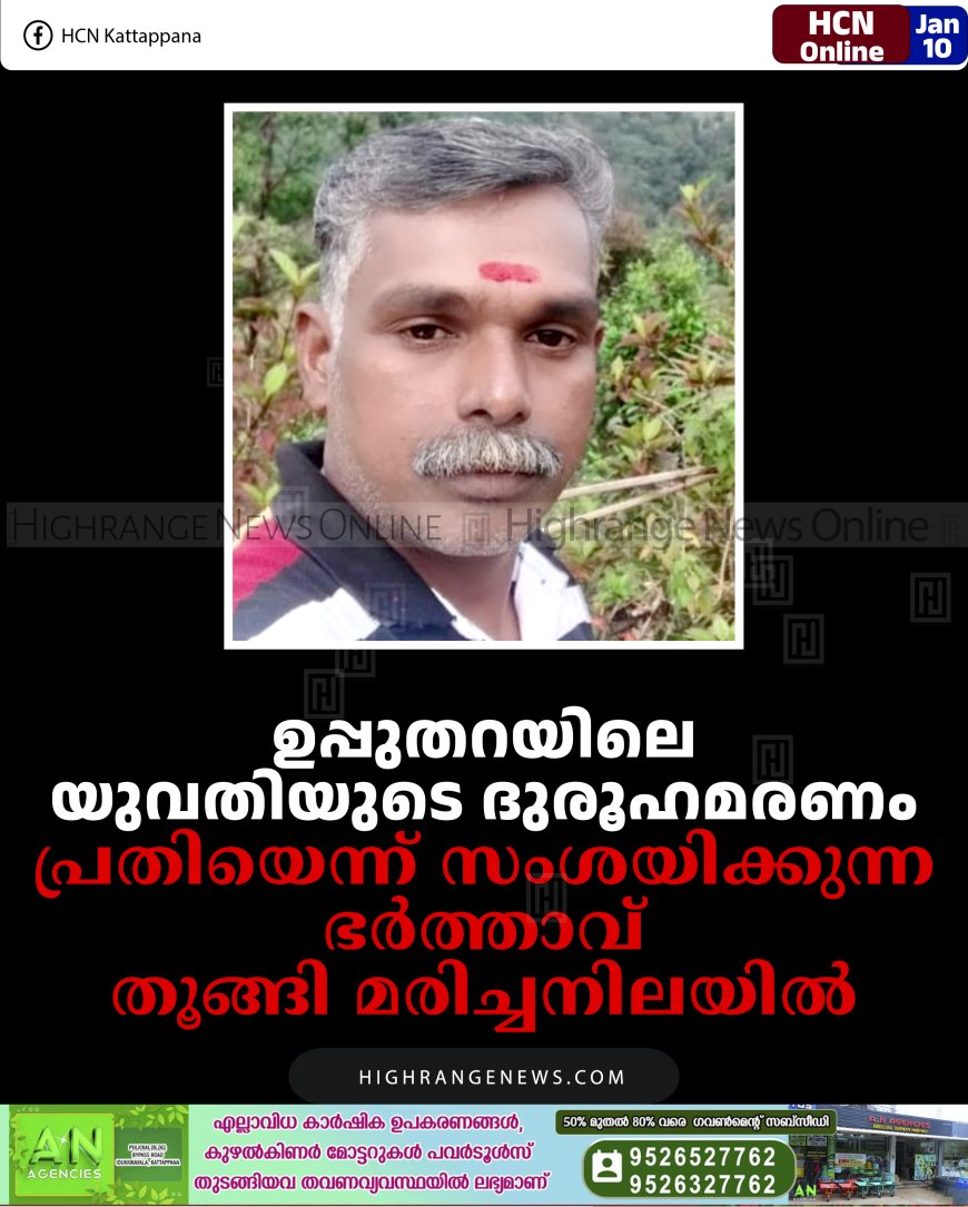 ഉപ്പുതറയിലെ യുവതിയുടെ ദുരൂഹമരണം: പ്രതിയെന്ന് സംശയിക്കുന്ന ഭര്‍ത്താവ് തൂങ്ങി മരിച്ചനിലയില്‍