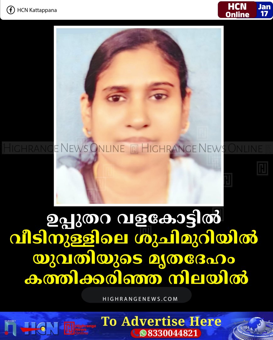 ഉപ്പുതറ വളകോട്ടില്‍ വീടിനുള്ളിലെ ശുചിമുറിയില്‍ യുവതിയുടെ മൃതദേഹം കത്തിക്കരിഞ്ഞ നിലയില്‍