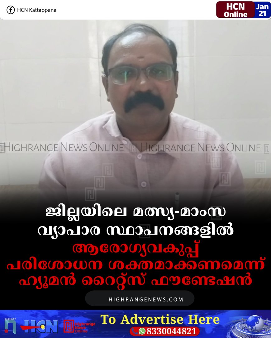 ജില്ലയിലെ മത്സ്യ-മാംസ വ്യാപാര സ്ഥാപനങ്ങളില്‍ ആരോഗ്യവകുപ്പ് പരിശോധന ശക്തമാക്കണമെന്ന് ഹ്യൂമന്‍ റൈറ്റ്‌സ് ഫൗണ്ടേഷന്‍ 