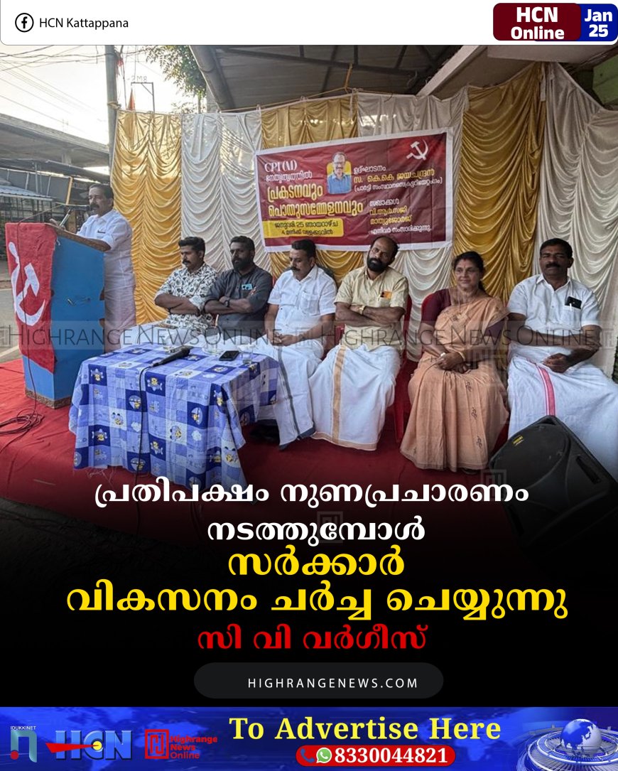 പ്രതിപക്ഷം നുണപ്രചാരണം നടത്തുമ്പോള്‍ സര്‍ക്കാര്‍ വികസനം ചര്‍ച്ച ചെയ്യുന്നു: സി വി വര്‍ഗീസ് 