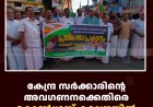 കേന്ദ്ര സര്‍ക്കാരിന്റെ അവഗണനക്കെതിരെ കോണ്‍ഗ്രസ് കട്ടപ്പനയില്‍ പ്രതിഷേധ പ്രകടനം നടത്തി 