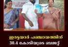 ഇരട്ടയാര്‍ പഞ്ചായത്തിന് 30.4 കോടിയുടെ  ബജറ്റ്   