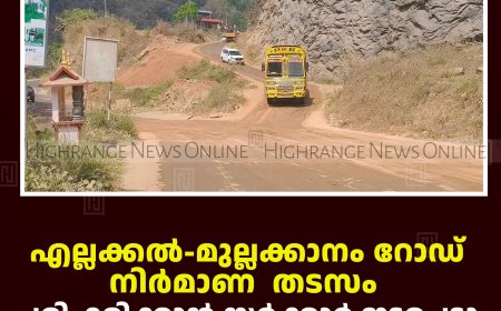 എല്ലക്കല്‍-മുല്ലക്കാനം റോഡ്: നിര്‍മാണ  തടസം പരിഹരിക്കാന്‍ സര്‍ക്കാര്‍ ഇടപെട്ടു: സമരങ്ങള്‍ രാഷ്ട്രീയ പ്രേരിതമെന്ന് സിപിഐഎം  