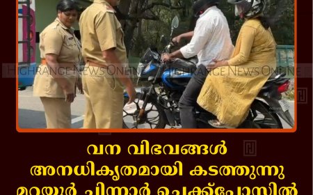 വന വിഭവങ്ങള്‍ അനധികൃതമായി കടത്തുന്നു: മറയൂര്‍ ചിന്നാര്‍ ചെക്ക്പോസ്റ്റില്‍ വനംവകുപ്പ് പരിശോധന