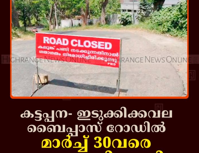 കട്ടപ്പന- ഇടുക്കിക്കവല ബൈപ്പാസ് റോഡില്‍ മാര്‍ച്ച് 30വരെ ഗതാഗതം നിരോധിച്ചു