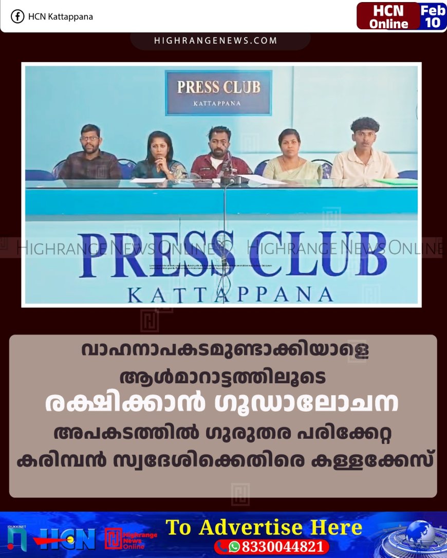 വാഹനാപകടമുണ്ടാക്കിയാളെ ആള്‍മാറാട്ടത്തിലൂടെ രക്ഷിക്കാന്‍ ഗൂഡാലോചന: അപകടത്തില്‍ ഗുരുതര പരിക്കേറ്റ കരിമ്പന്‍ സ്വദേശിക്കെതിരെ കള്ളക്കേസ്