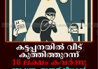 കട്ടപ്പനയില്‍ വീട് കുത്തിത്തുറന്ന് 16 ലക്ഷം കവര്‍ന്നു: മോഷണം നടന്നത് വീട്ടുകാര്‍ പള്ളിപ്പെരുന്നാളില്‍ പങ്കെടുക്കാന്‍ പോയപ്പോള്‍