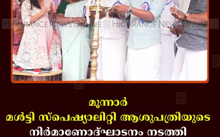 മൂന്നാര്‍ മള്‍ട്ടി സ്‌പെഷ്യാലിറ്റി ആശുപത്രിയുടെ നിര്‍മാണോദ്ഘാടനം നടത്തി 