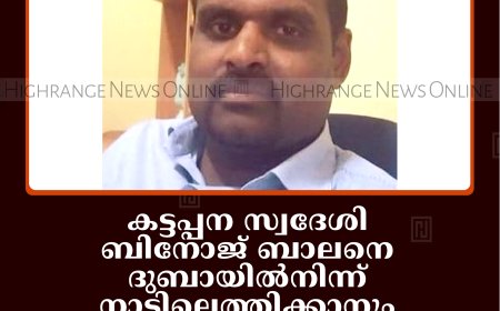 കട്ടപ്പന സ്വദേശി ബിനോജ് ബാലനെ ദുബായില്‍നിന്ന് നാട്ടിലെത്തിക്കാനും തുടര്‍ചികിത്സയ്ക്കുമായി ധനസമാഹരണം തുടങ്ങി