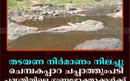 തടയണ നിര്‍മാണം നിലച്ചു: ചെമ്പകപ്പാറ ചപ്പാത്തുംപടി പദ്ധതിയിലെ ഗുണഭോക്താക്കള്‍ക്ക് കുടിവെള്ളമില്ല 
