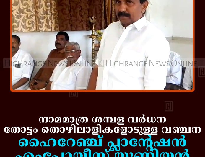 നാമമാത്ര ശമ്പള വര്‍ധന തോട്ടം തൊഴിലാളികളോടുള്ള വഞ്ചന: ഹൈറേഞ്ച് പ്ലാന്റേഷന്‍ എംപ്ലോയീസ് യൂണിയന്‍
