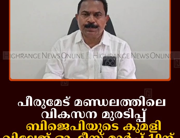 പീരുമേട് മണ്ഡലത്തിലെ വികസന മുരടിപ്പ്: ബിജെപിയുടെ കുമളി വില്ലേജ് ഓഫീസ് മാര്‍ച്ച് 10ന്   